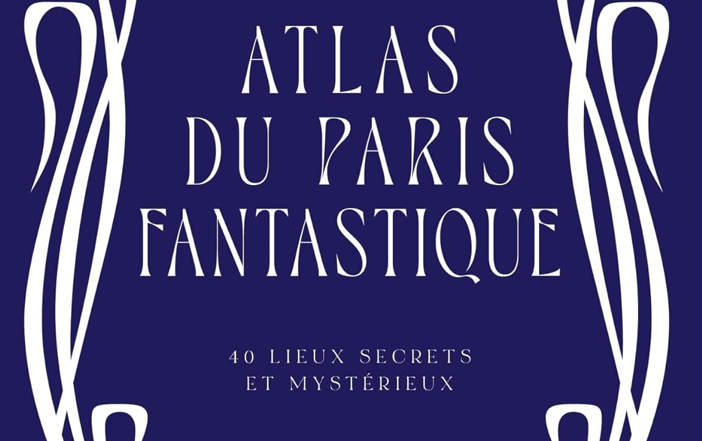 Atlas du Paris fantastique – 40 lieux secrets et mystérieux